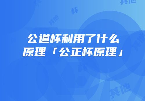 公道杯利用了什么原理「公正杯原理」