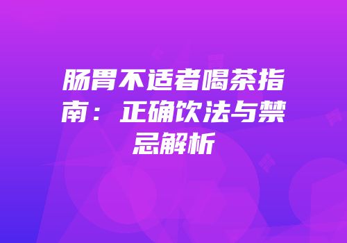 肠胃不适者喝茶指南：正确饮法与禁忌解析