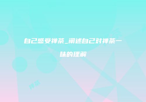 自己感受禅茶_阐述自己对禅茶一味的理解