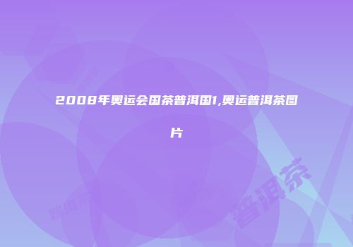 2008年奥运会国茶普洱国1,奥运普洱茶图片