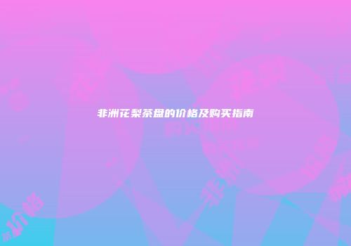非洲花梨茶盘的价格及购买指南