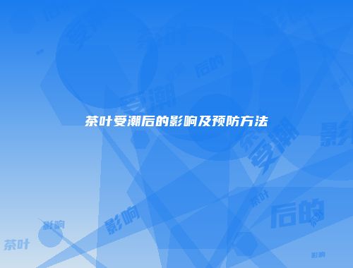 茶叶受潮后的影响及预防方法