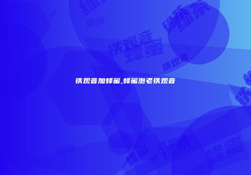 铁观音加蜂蜜,蜂蜜泡老铁观音