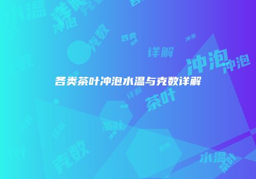 各类茶叶冲泡水温与克数详解