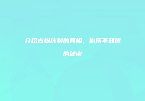 介绍古树纯料的真相，你所不知道的秘密