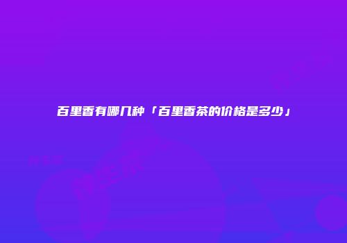 百里香有哪几种「百里香茶的价格是多少」