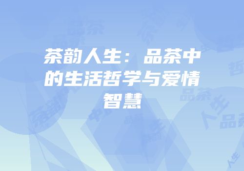 茶韵人生：品茶中的生活哲学与爱情智慧