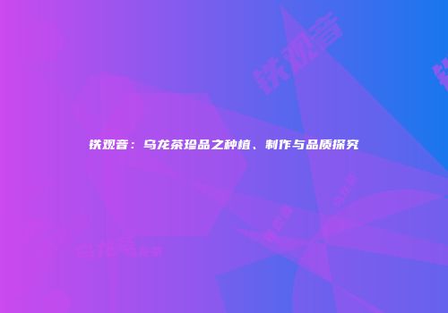 铁观音：乌龙茶珍品之种植、制作与品质探究
