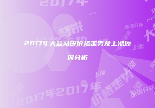 2017年大益马饼价格走势及上涨原因分析