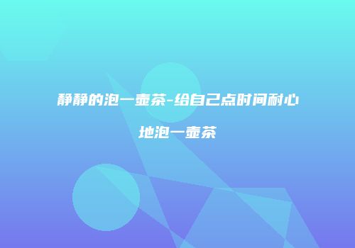 静静的泡一壶茶-给自己点时间耐心地泡一壶茶
