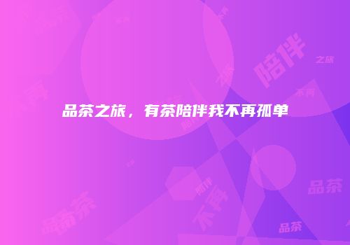 品茶之旅，有茶陪伴我不再孤单