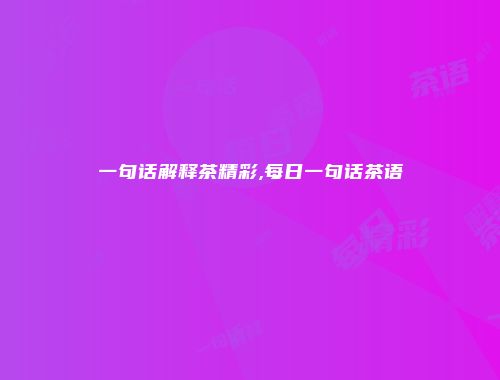 一句话解释茶精彩,每日一句话茶语
