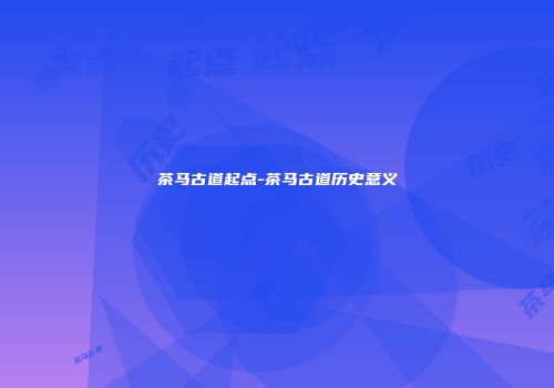 茶马古道起点-茶马古道历史意义