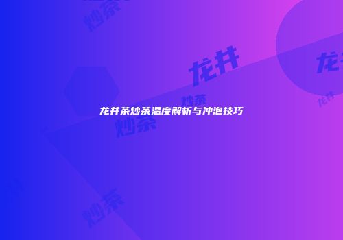 龙井茶炒茶温度解析与冲泡技巧