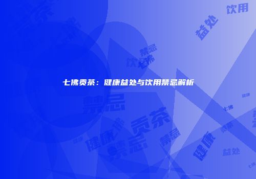 七佛贡茶：健康益处与饮用禁忌解析