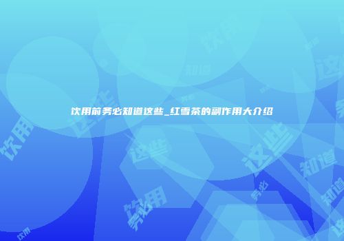 饮用前务必知道这些_红雪茶的副作用大介绍