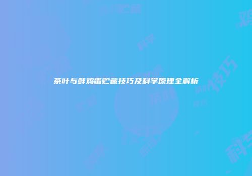 茶叶与鲜鸡蛋贮藏技巧及科学原理全解析