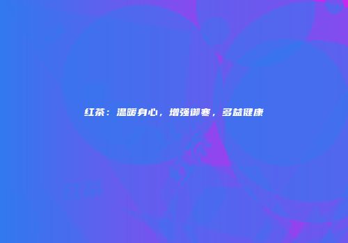 红茶：温暖身心，增强御寒，多益健康
