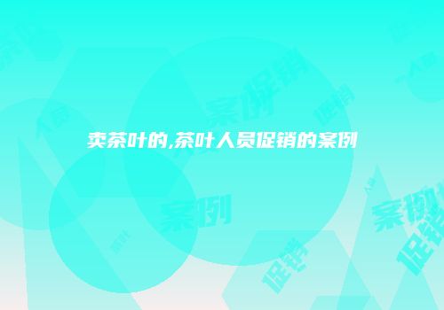 卖茶叶的,茶叶人员促销的案例