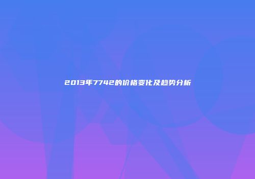 2013年7742的价格变化及趋势分析