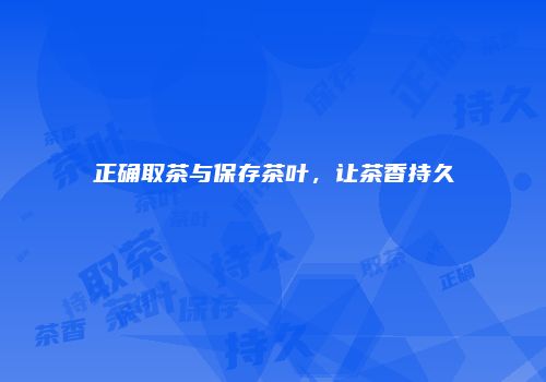 正确取茶与保存茶叶，让茶香持久