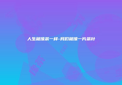 人生就像茶一样-我们就像一片茶叶