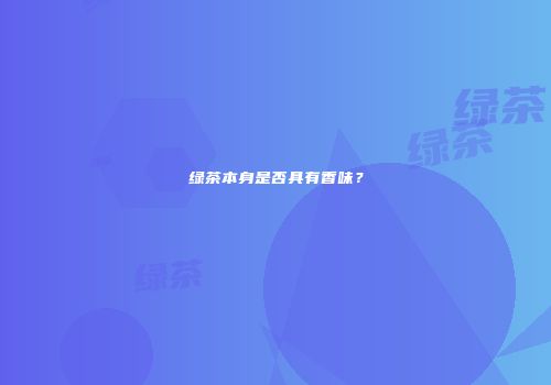 绿茶本身是否具有香味？