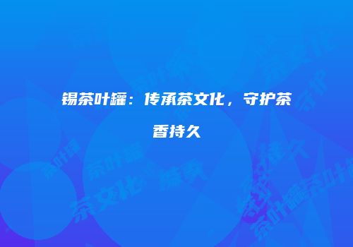 锡茶叶罐：传承茶文化，守护茶香持久