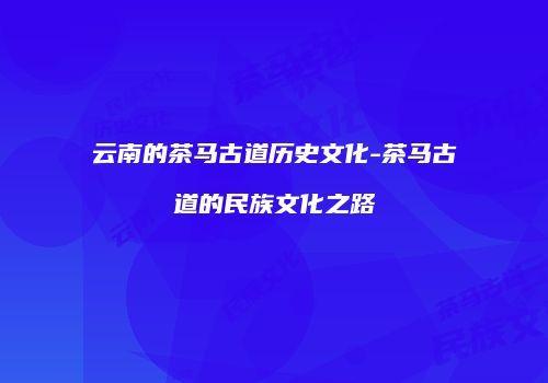 云南的茶马古道历史文化-茶马古道的民族文化之路