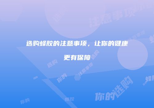 选购蜂胶的注意事项，让你的健康更有保障