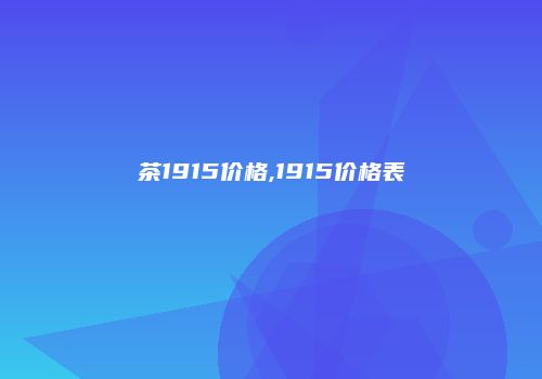 茶1915价格,1915价格表