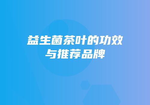 益生菌茶叶的功效与推荐品牌