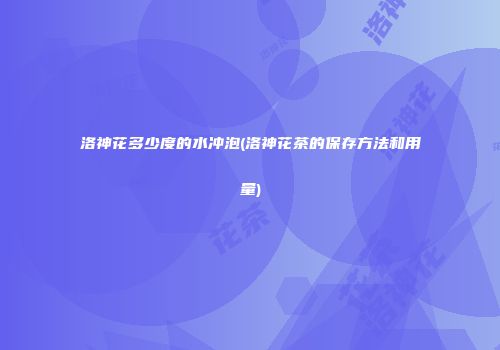 洛神花多少度的水冲泡(洛神花茶的保存方法和用量)