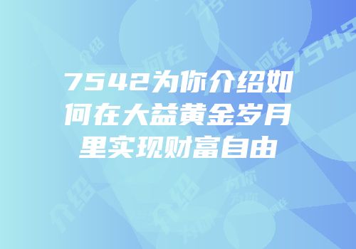 7542为你介绍如何在大益黄金岁月里实现财富自由