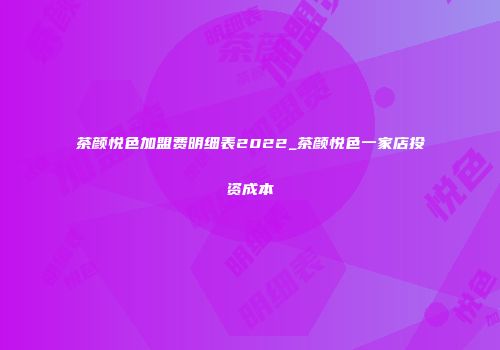 茶颜悦色加盟费明细表2022_茶颜悦色一家店投资成本