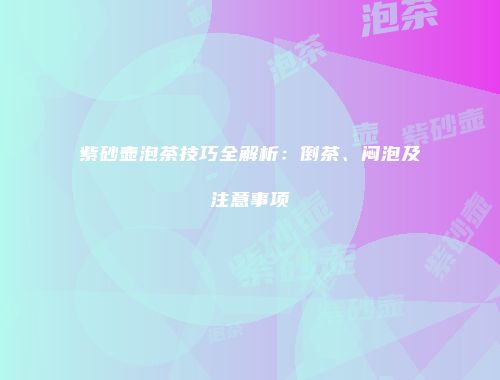 紫砂壶泡茶技巧全解析：倒茶、闷泡及注意事项