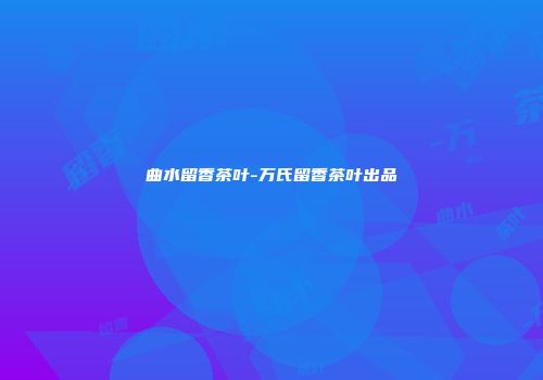 曲水留香茶叶-万氏留香茶叶出品