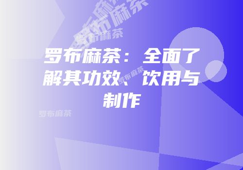 罗布麻茶：全面了解其功效、饮用与制作