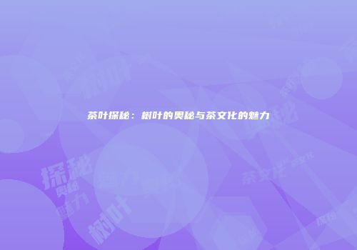 茶叶探秘：树叶的奥秘与茶文化的魅力