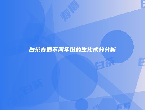 白茶寿眉不同年份的生化成分分析