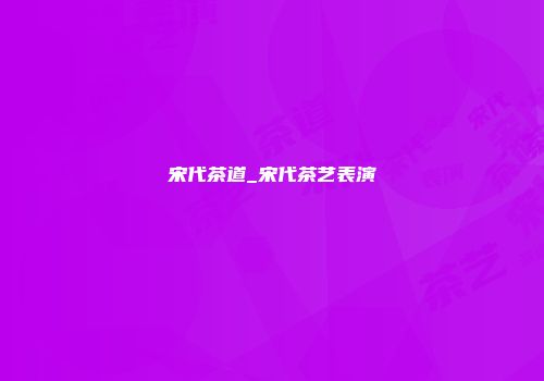 宋代茶道_宋代茶艺表演
