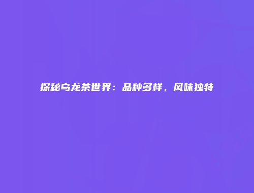 探秘乌龙茶世界：品种多样，风味独特