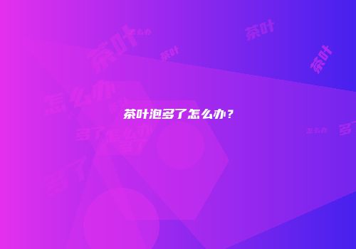 茶叶泡多了怎么办？