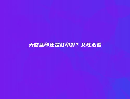 大益蓝印还是红印好？女性必看