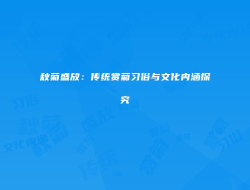 秋菊盛放：传统赏菊习俗与文化内涵探究