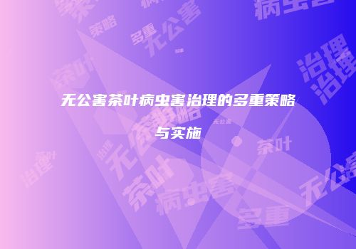 无公害茶叶病虫害治理的多重策略与实施