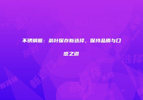 不锈钢瓶：茶叶保存新选择，保持品质与口感之道
