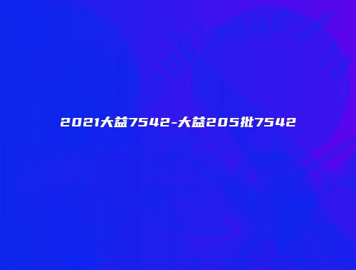 2021大益7542-大益205批7542