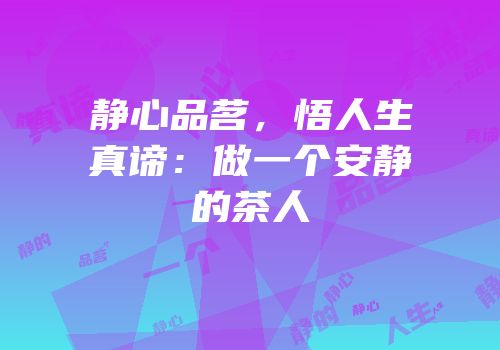静心品茗，悟人生真谛：做一个安静的茶人