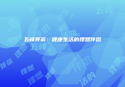 五峰芽茶：健康生活的理想伴侣